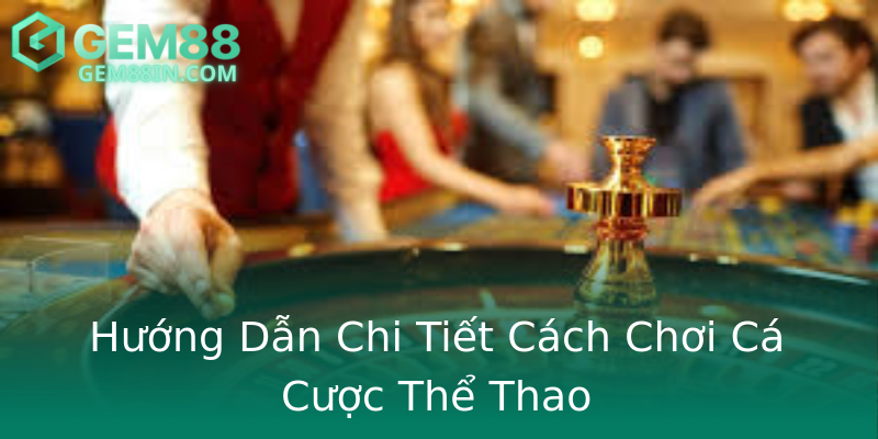 Hướng Dẫn Chi Tiết Cách Chơi Cá Cược Thể Thao Hướng Dẫn Chi Tiết Cách Chơi Cá Cược Thể Thao