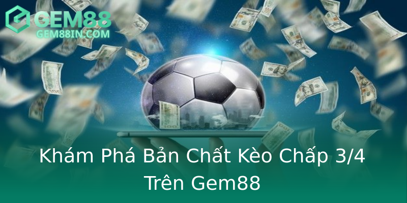 Khám Phá Bản Chất Kèo Chấp 3/4 Trên Gem88 Khám Phá Bản Chất Kèo Chấp 3/4 Trên Gem88