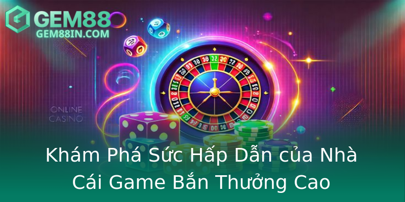 Khám Phá Sức Hấp Dẫn của Nhà Cái Game Bắn Thưởng Cao Khám Phá Sức Hấp Dẫn của Nhà Cái Game Bắn Thưởng Cao