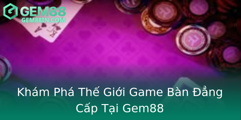 Khám Phá Thế Giới Game Bàn Đẳng Cấp Tại Gem88 Khám Phá Thế Giới Game Bàn Đẳng Cấp Tại Gem88