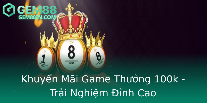 Khuyến Mãi Game Thưởng 100k - Trải Nghiệm Đỉnh Cao Khuyến Mãi Game Thưởng 100k - Trải Nghiệm Đỉnh Cao
