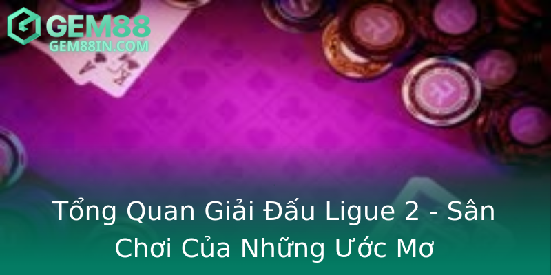 Tổng Quan Giải Đấu Ligue 2 - Sân Chơi Của Những Ước Mơ Tổng Quan Giải Đấu Ligue 2 - Sân Chơi Của Những Ước Mơ