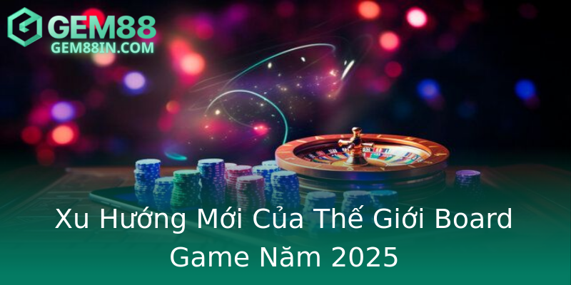 Xu Hướng Mới Của Thế Giới Board Game Năm 2025 Xu Hướng Mới Của Thế Giới Board Game Năm 2025
